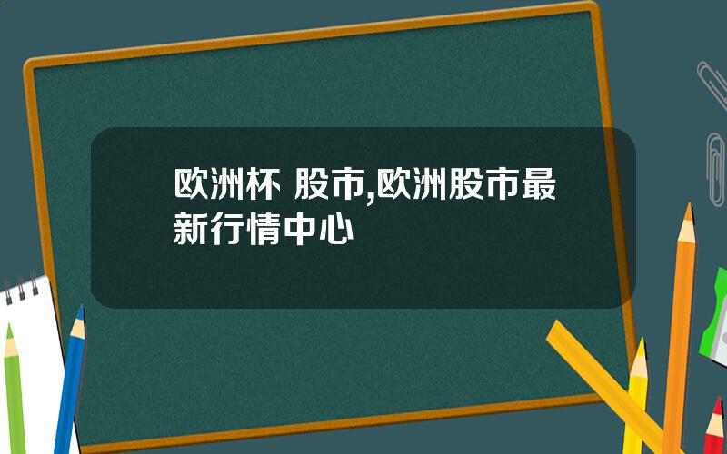 欧洲杯 股市,欧洲股市最新行情中心